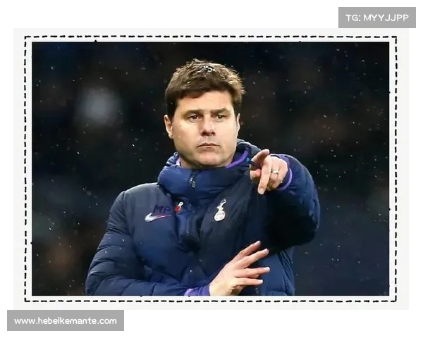 波切蒂诺如何选择热刺作为新东家背后的深层原因分析